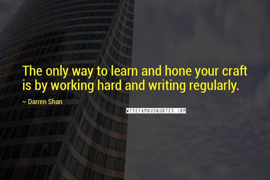 Darren Shan Quotes: The only way to learn and hone your craft is by working hard and writing regularly.