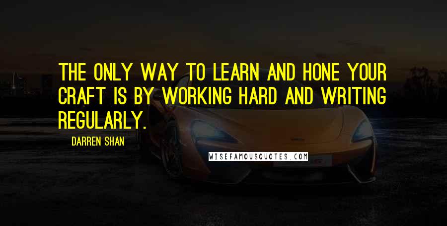 Darren Shan Quotes: The only way to learn and hone your craft is by working hard and writing regularly.