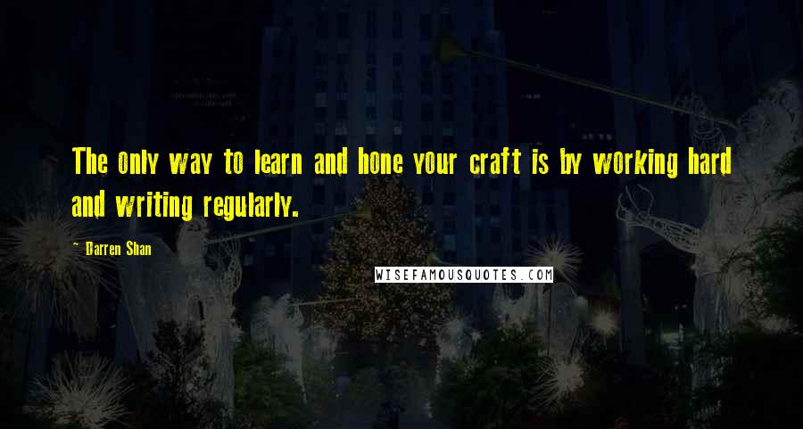 Darren Shan Quotes: The only way to learn and hone your craft is by working hard and writing regularly.