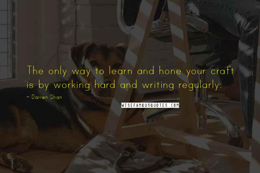 Darren Shan Quotes: The only way to learn and hone your craft is by working hard and writing regularly.