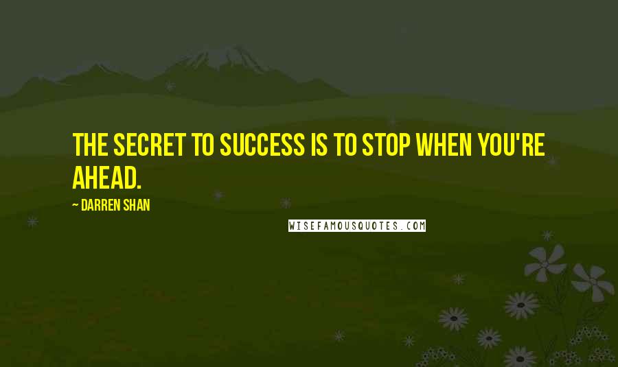 Darren Shan Quotes: The secret to success is to stop when you're ahead.