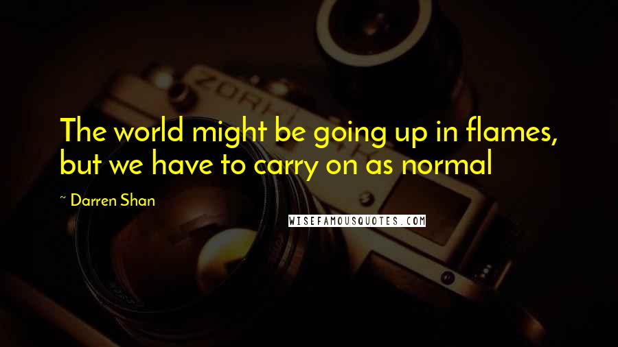 Darren Shan Quotes: The world might be going up in flames, but we have to carry on as normal