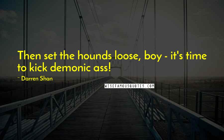 Darren Shan Quotes: Then set the hounds loose, boy - it's time to kick demonic ass!