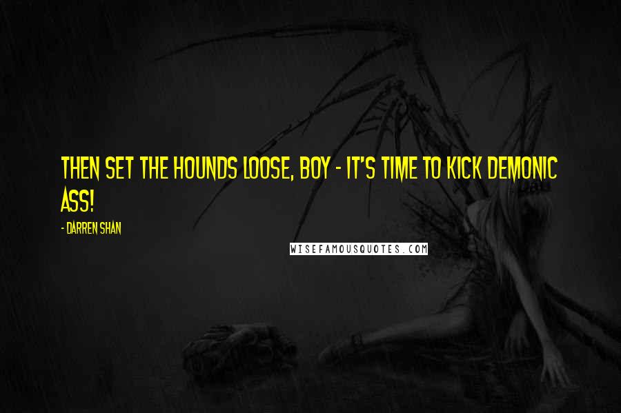 Darren Shan Quotes: Then set the hounds loose, boy - it's time to kick demonic ass!