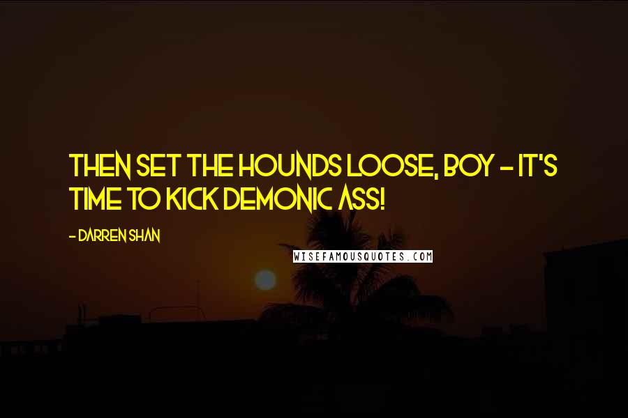 Darren Shan Quotes: Then set the hounds loose, boy - it's time to kick demonic ass!