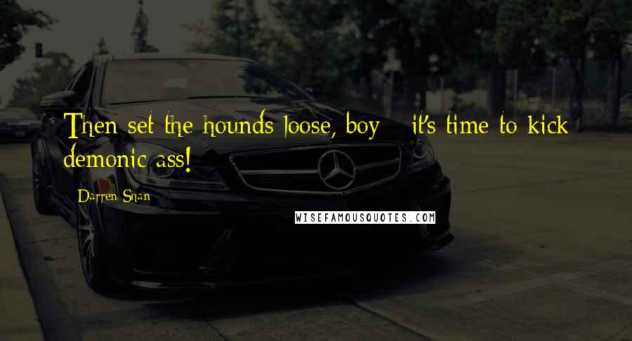 Darren Shan Quotes: Then set the hounds loose, boy - it's time to kick demonic ass!