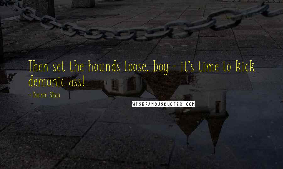 Darren Shan Quotes: Then set the hounds loose, boy - it's time to kick demonic ass!