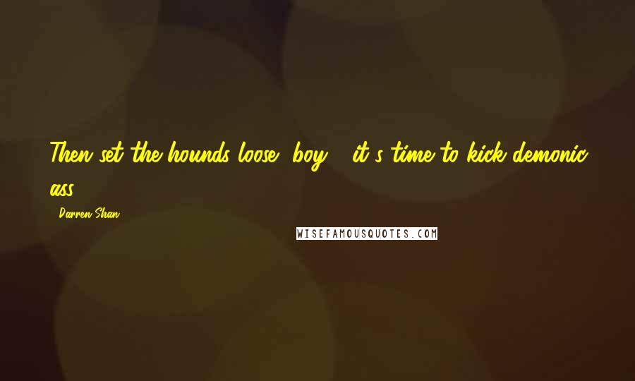 Darren Shan Quotes: Then set the hounds loose, boy - it's time to kick demonic ass!