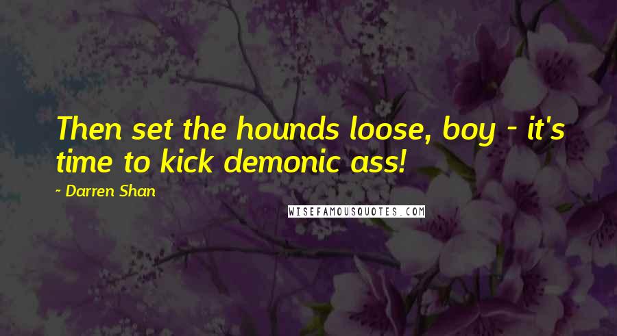 Darren Shan Quotes: Then set the hounds loose, boy - it's time to kick demonic ass!