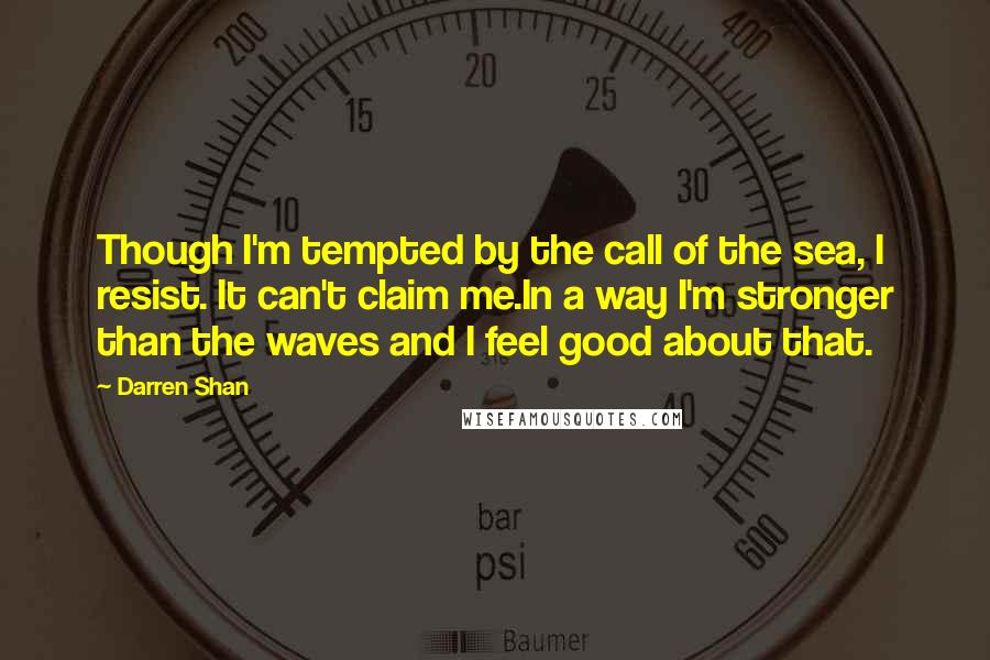 Darren Shan Quotes: Though I'm tempted by the call of the sea, I resist. It can't claim me.In a way I'm stronger than the waves and I feel good about that.