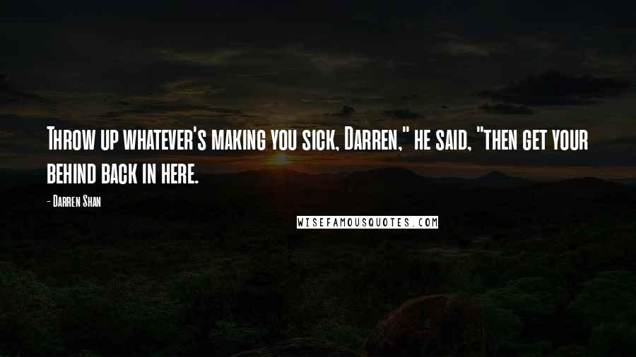 Darren Shan Quotes: Throw up whatever's making you sick, Darren," he said, "then get your behind back in here.