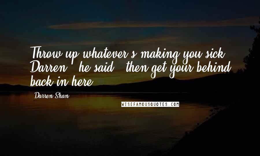 Darren Shan Quotes: Throw up whatever's making you sick, Darren," he said, "then get your behind back in here.