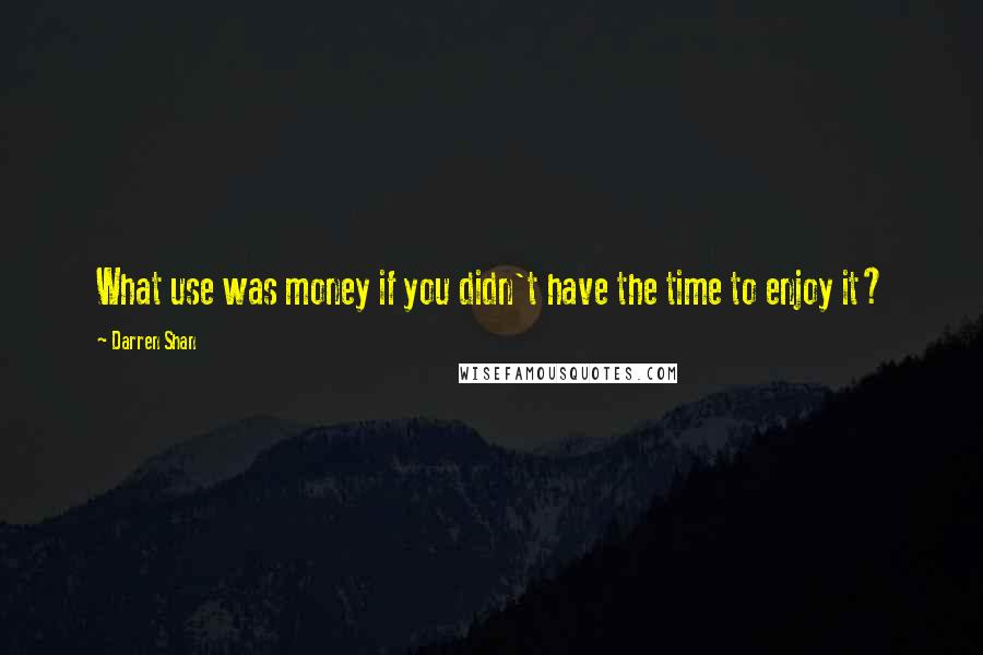 Darren Shan Quotes: What use was money if you didn't have the time to enjoy it?