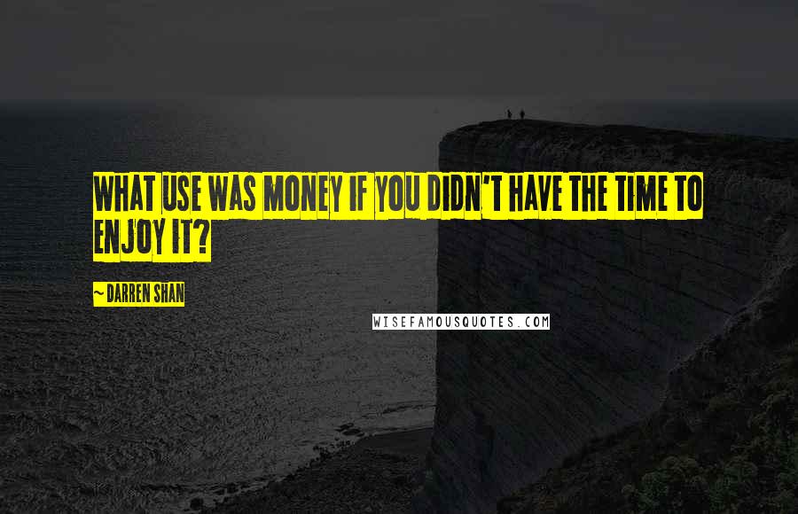 Darren Shan Quotes: What use was money if you didn't have the time to enjoy it?