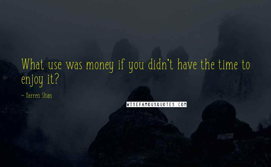 Darren Shan Quotes: What use was money if you didn't have the time to enjoy it?