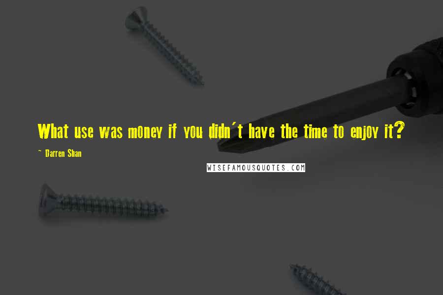 Darren Shan Quotes: What use was money if you didn't have the time to enjoy it?