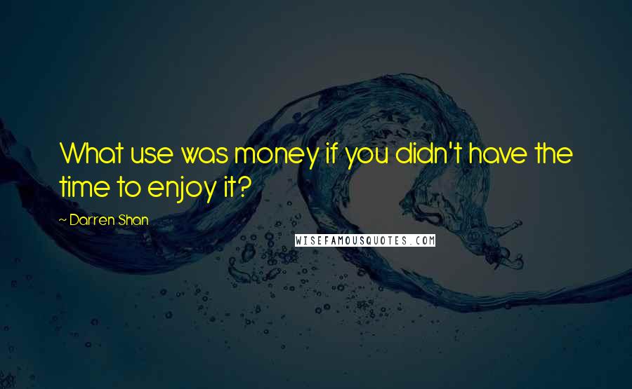 Darren Shan Quotes: What use was money if you didn't have the time to enjoy it?
