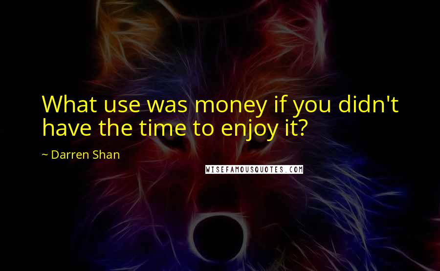 Darren Shan Quotes: What use was money if you didn't have the time to enjoy it?