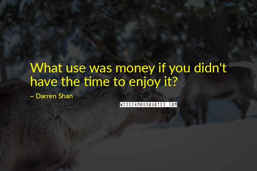Darren Shan Quotes: What use was money if you didn't have the time to enjoy it?