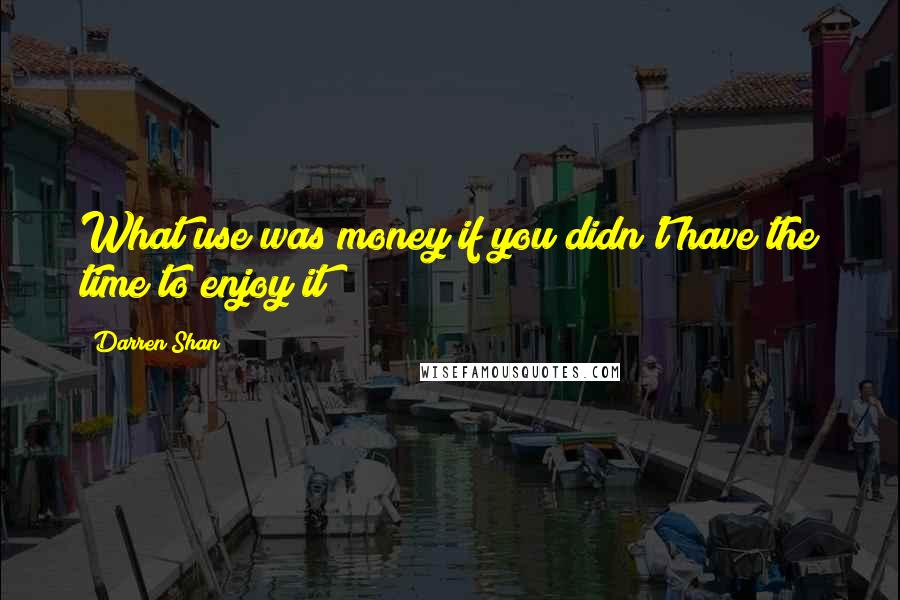 Darren Shan Quotes: What use was money if you didn't have the time to enjoy it?