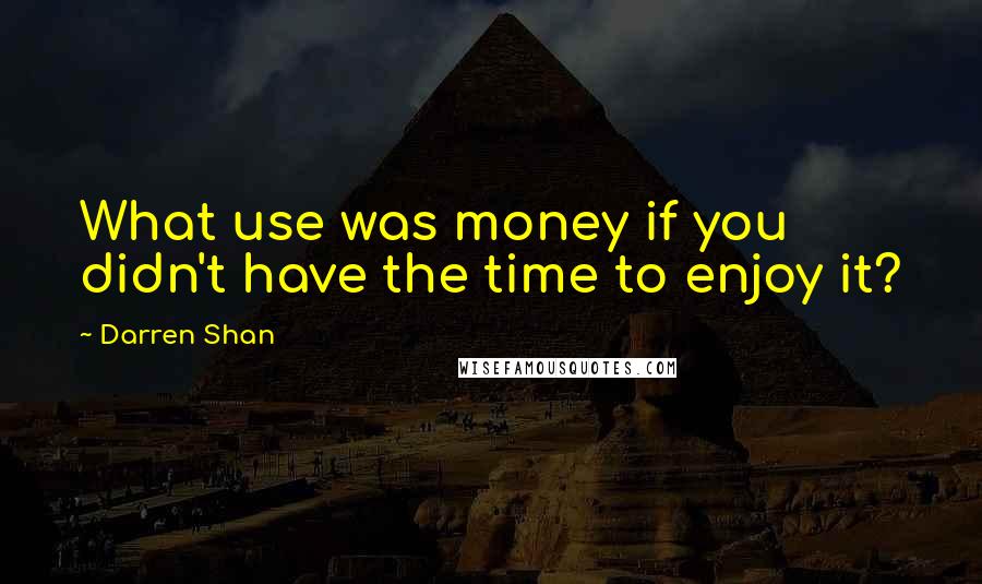 Darren Shan Quotes: What use was money if you didn't have the time to enjoy it?