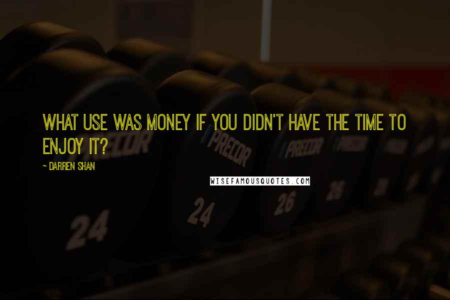 Darren Shan Quotes: What use was money if you didn't have the time to enjoy it?