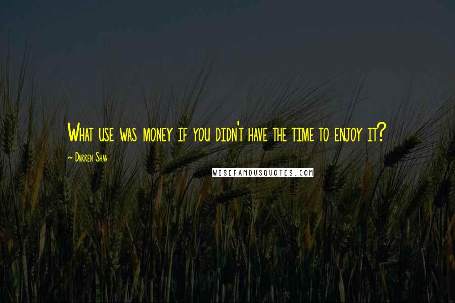 Darren Shan Quotes: What use was money if you didn't have the time to enjoy it?