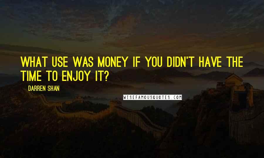 Darren Shan Quotes: What use was money if you didn't have the time to enjoy it?
