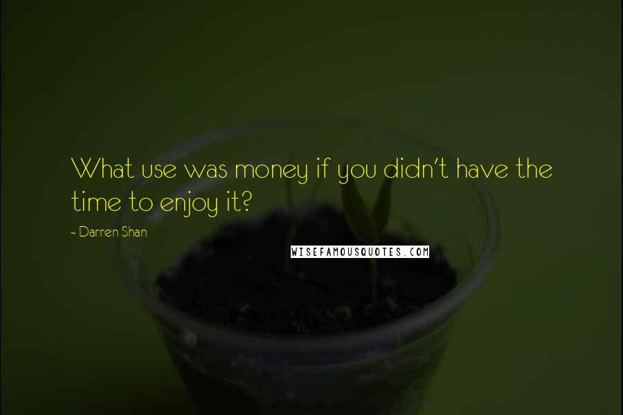 Darren Shan Quotes: What use was money if you didn't have the time to enjoy it?