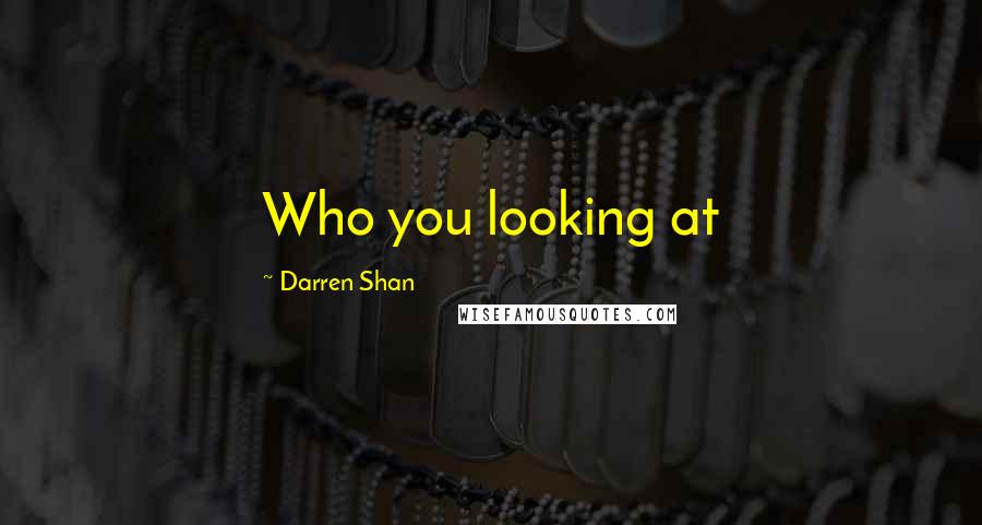 Darren Shan Quotes: Who you looking at