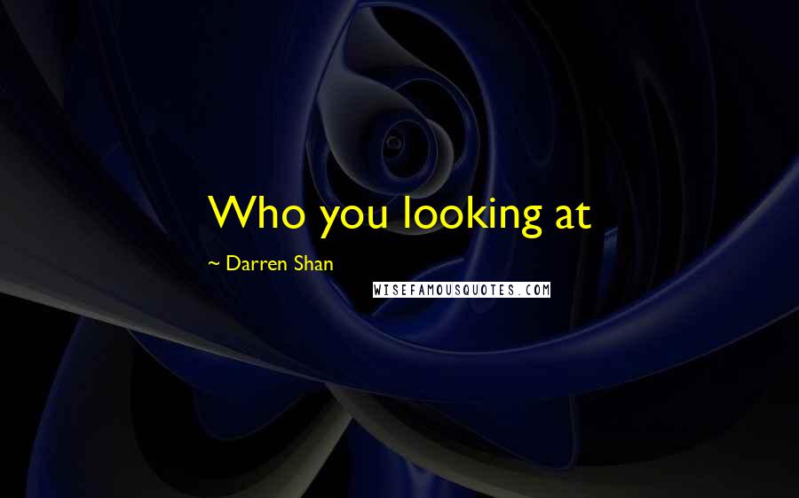 Darren Shan Quotes: Who you looking at