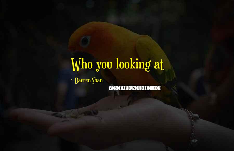 Darren Shan Quotes: Who you looking at