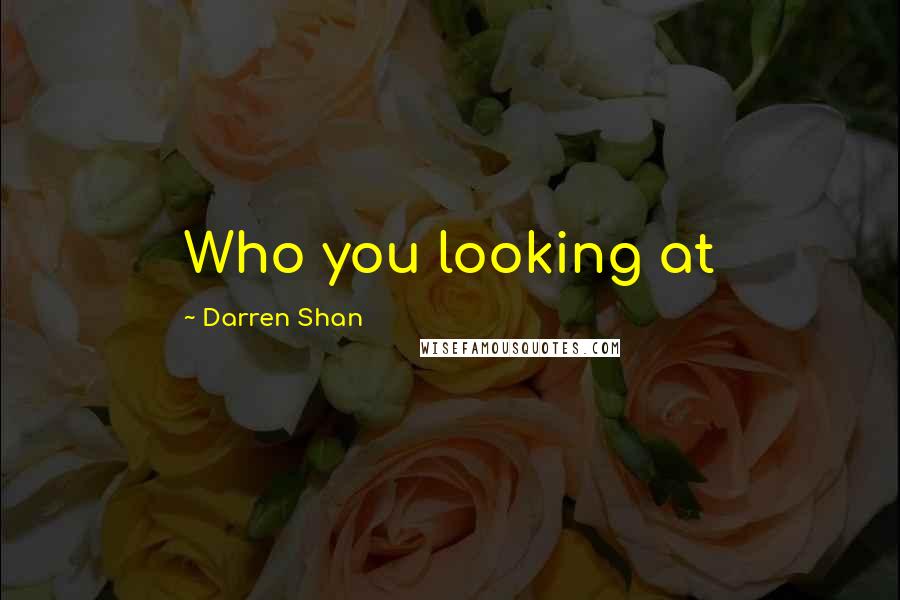 Darren Shan Quotes: Who you looking at