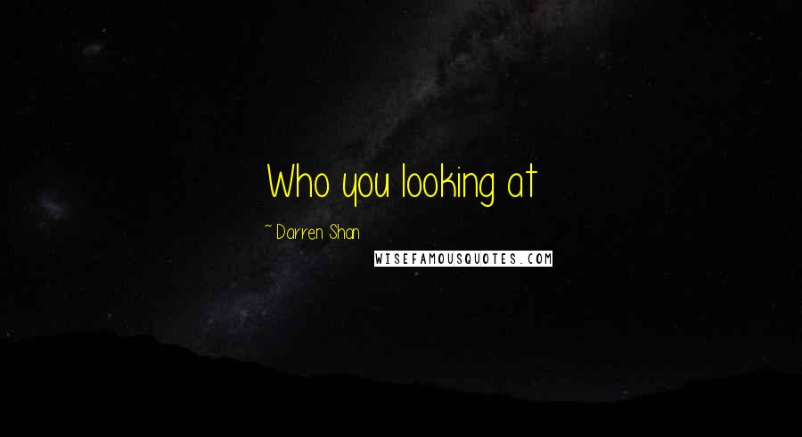 Darren Shan Quotes: Who you looking at