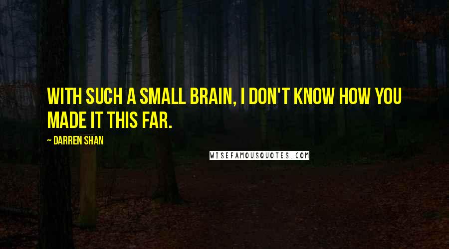 Darren Shan Quotes: With such a small brain, I don't know how you made it this far.