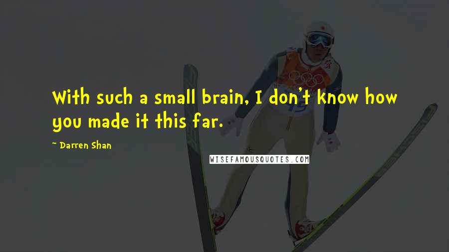Darren Shan Quotes: With such a small brain, I don't know how you made it this far.