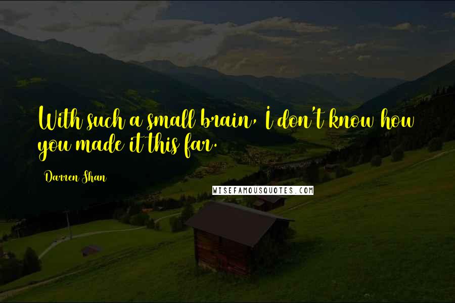 Darren Shan Quotes: With such a small brain, I don't know how you made it this far.
