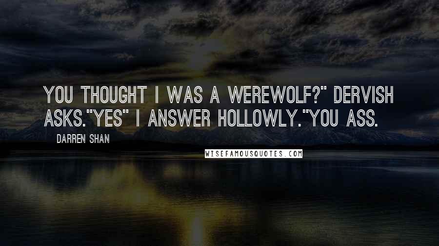 Darren Shan Quotes: You thought I was a werewolf?" Dervish asks."Yes" I answer hollowly."You ass.