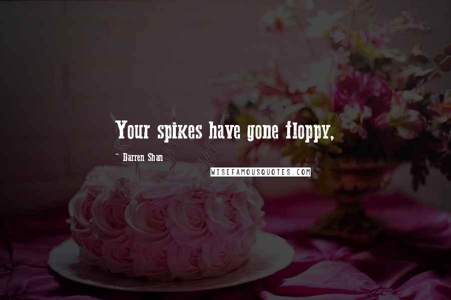 Darren Shan Quotes: Your spikes have gone floppy,