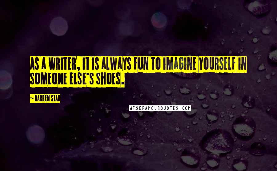 Darren Star Quotes: As a writer, it is always fun to imagine yourself in someone else's shoes.