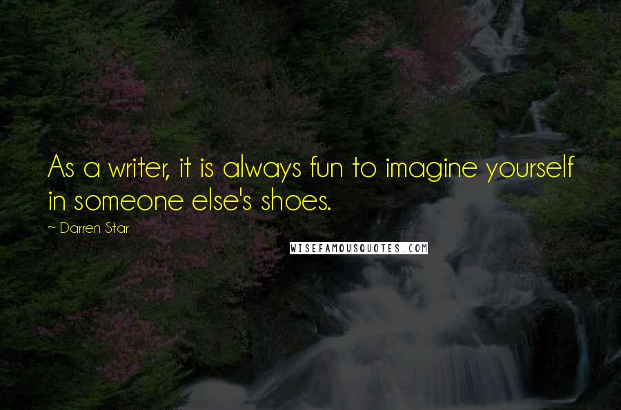 Darren Star Quotes: As a writer, it is always fun to imagine yourself in someone else's shoes.