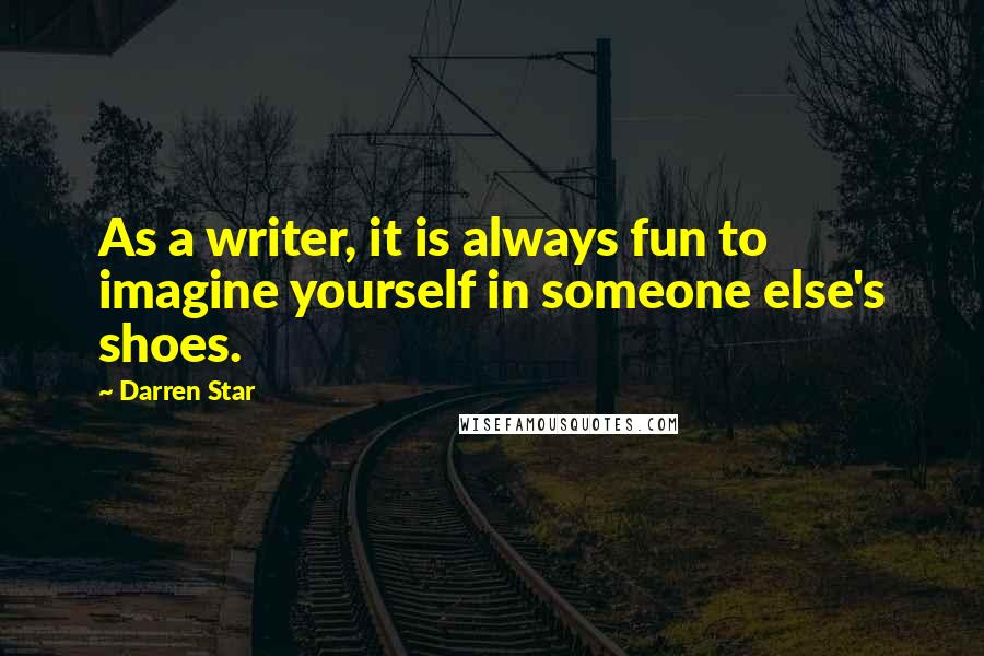 Darren Star Quotes: As a writer, it is always fun to imagine yourself in someone else's shoes.