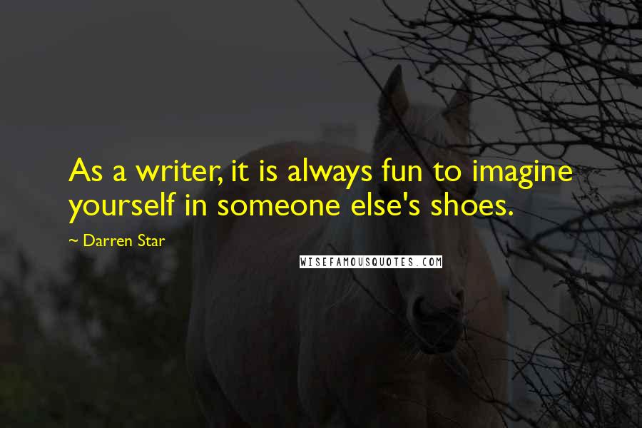 Darren Star Quotes: As a writer, it is always fun to imagine yourself in someone else's shoes.