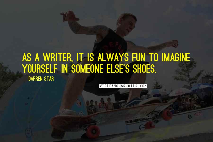 Darren Star Quotes: As a writer, it is always fun to imagine yourself in someone else's shoes.