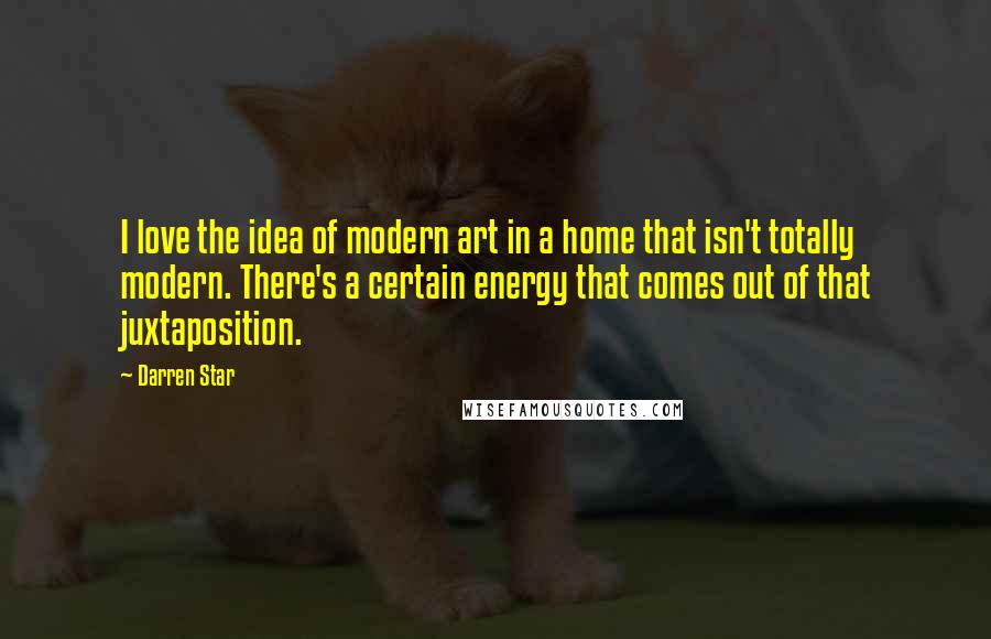 Darren Star Quotes: I love the idea of modern art in a home that isn't totally modern. There's a certain energy that comes out of that juxtaposition.