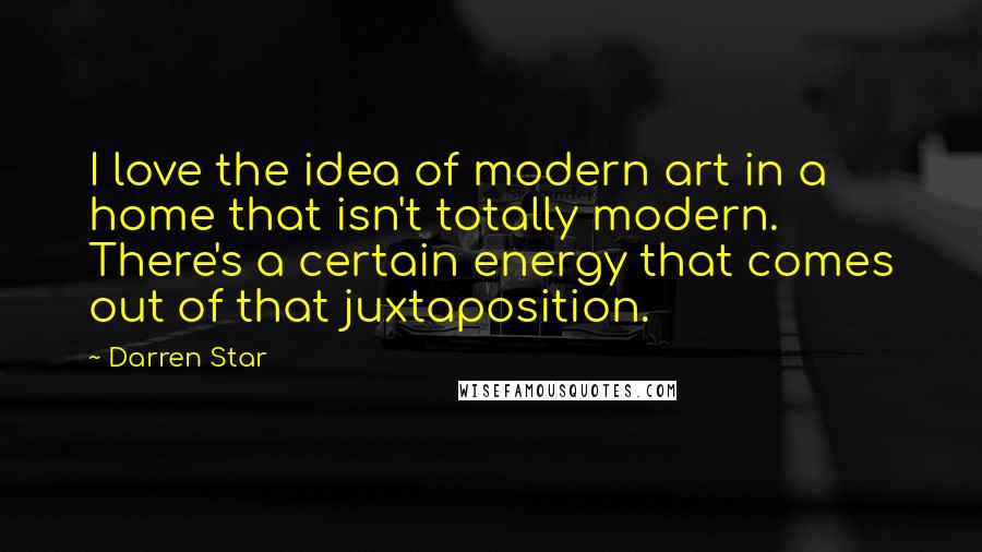 Darren Star Quotes: I love the idea of modern art in a home that isn't totally modern. There's a certain energy that comes out of that juxtaposition.