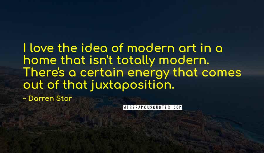 Darren Star Quotes: I love the idea of modern art in a home that isn't totally modern. There's a certain energy that comes out of that juxtaposition.