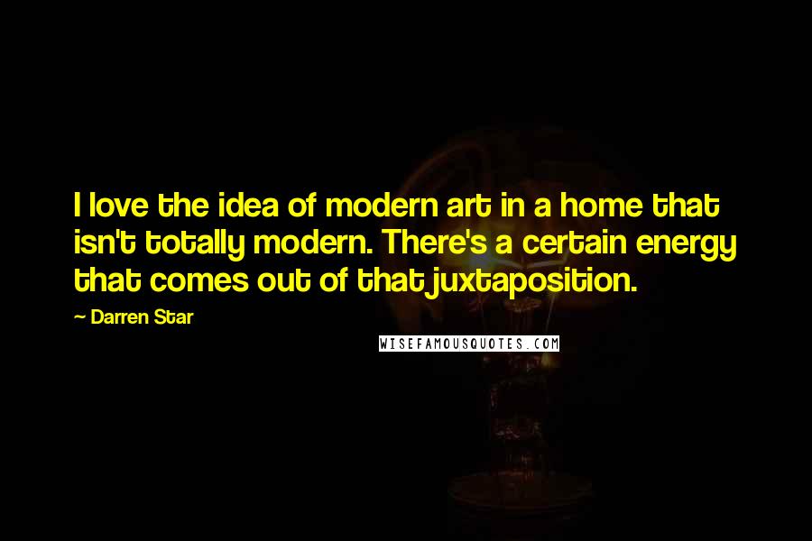 Darren Star Quotes: I love the idea of modern art in a home that isn't totally modern. There's a certain energy that comes out of that juxtaposition.