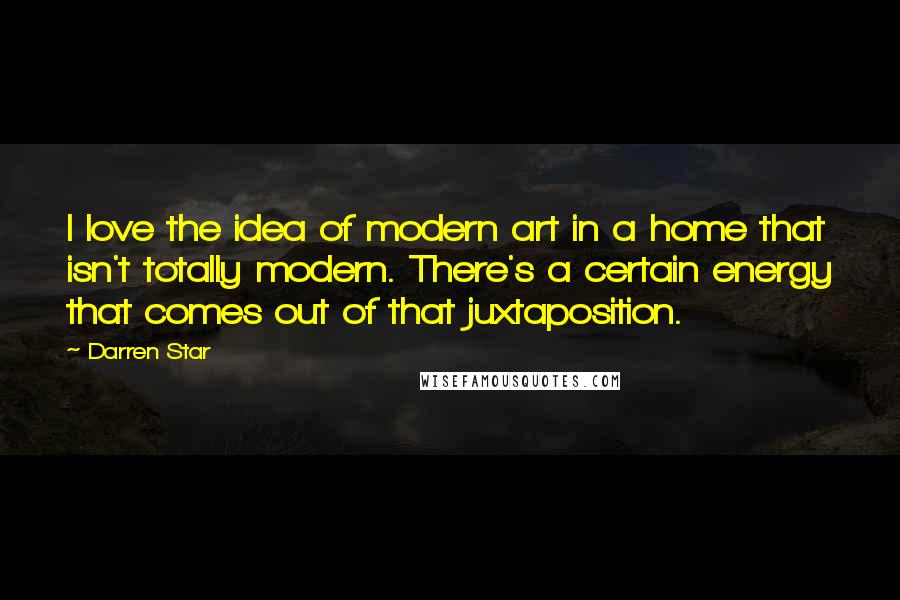 Darren Star Quotes: I love the idea of modern art in a home that isn't totally modern. There's a certain energy that comes out of that juxtaposition.