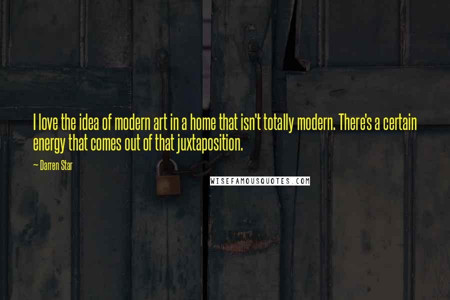 Darren Star Quotes: I love the idea of modern art in a home that isn't totally modern. There's a certain energy that comes out of that juxtaposition.